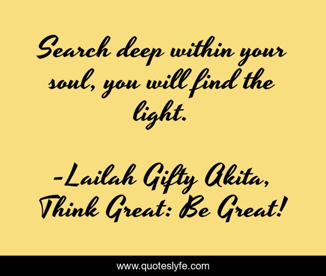 Search Deep Within Your Soul You Will Find The Light Quote By Lailah Gifty Akita Think Great Be Great Quoteslyfe