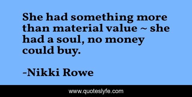 She had something more than material value ~ she had a soul, no money could buy.