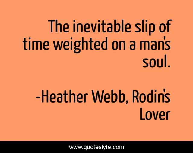 The inevitable slip of time weighted on a man's soul.