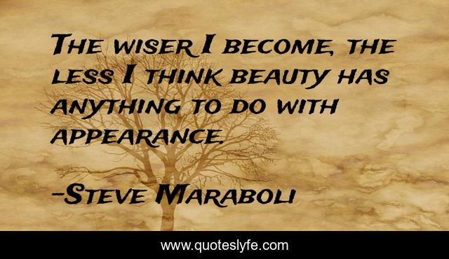 The wiser I become, the less I think beauty has anything to do with appearance.