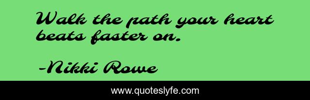 Walk the path your heart beats faster on.