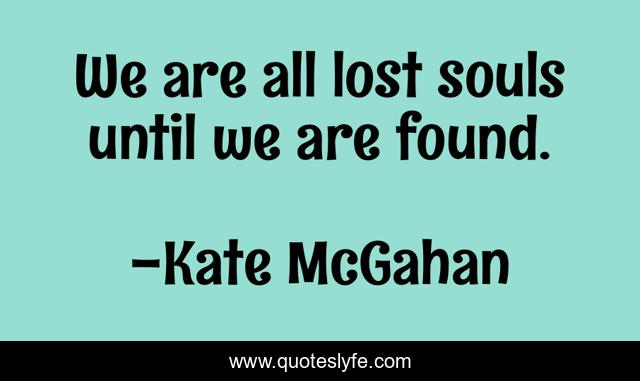 We are all lost souls until we are found.