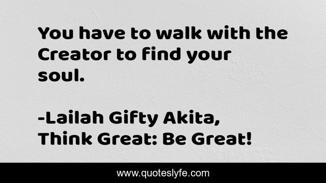 You have to walk with the Creator to find your soul.