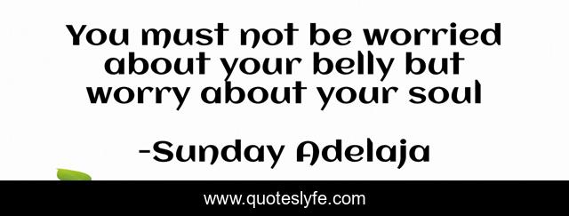 You must not be worried about your belly but worry about your soul