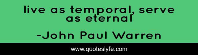 live as temporal, serve as eternal