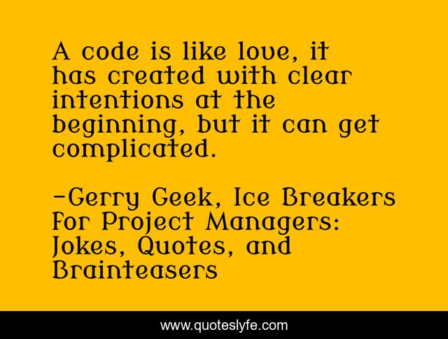 A code is like love, it has created with clear intentions at the beginning, but it can get complicated.