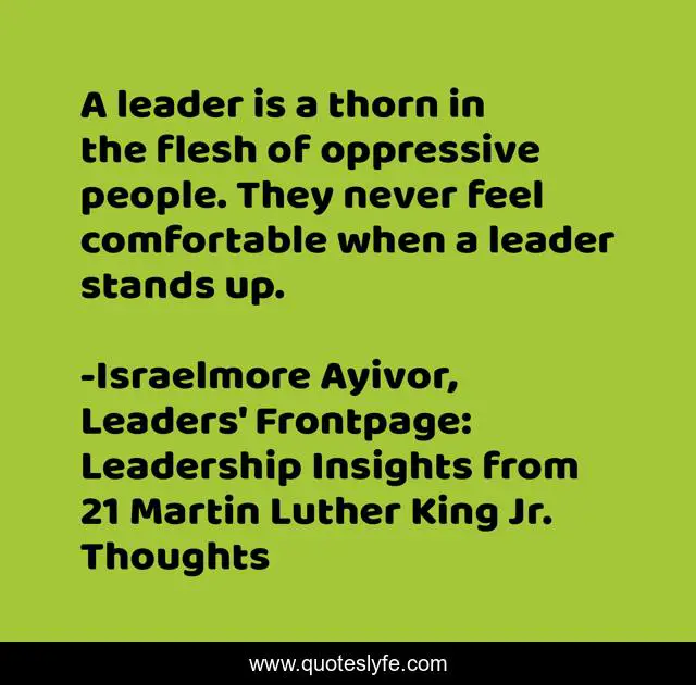 A leader is a thorn in the flesh of oppressive people. They never feel comfortable when a leader stands up.