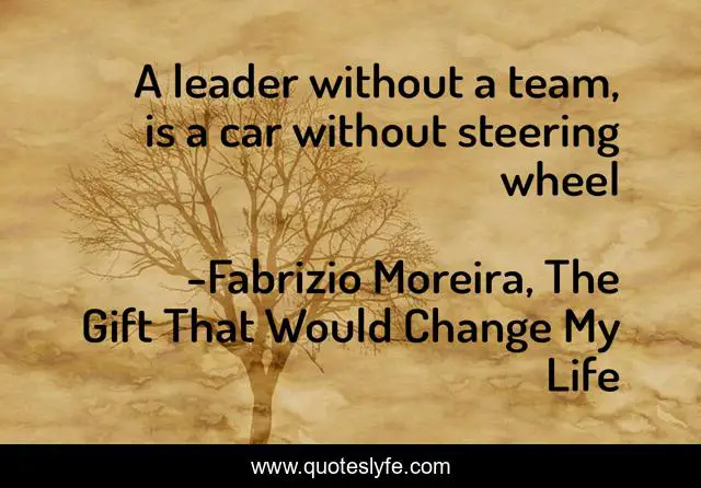 A leader without a team, is a car without steering wheel
