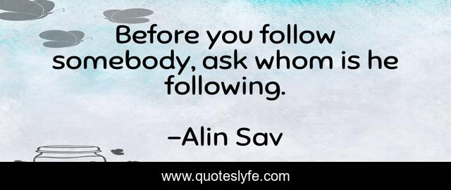 Before you follow somebody, ask whom is he following.