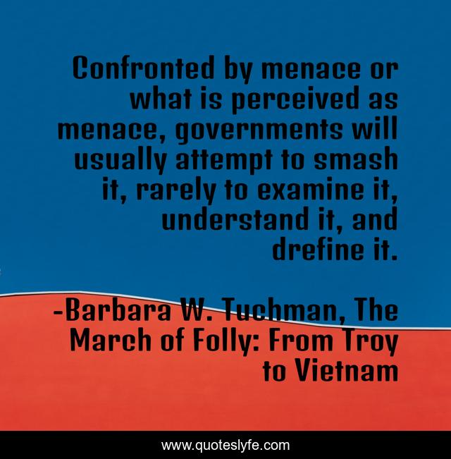Confronted by menace or what is perceived as menace, governments will usually attempt to smash it, rarely to examine it, understand it, and drefine it.