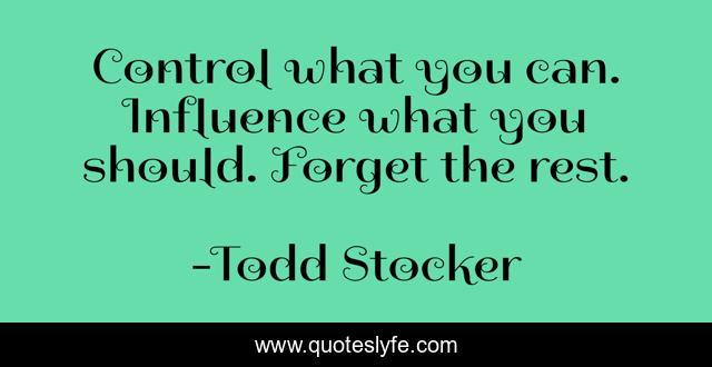 Control what you can. Influence what you should. Forget the rest.