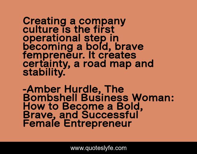 Creating a company culture is the first operational step in becoming a bold, brave fempreneur. It creates certainty, a road map and stability.