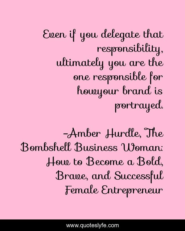 Even if you delegate that responsibility, ultimately you are the one responsible for howyour brand is portrayed.