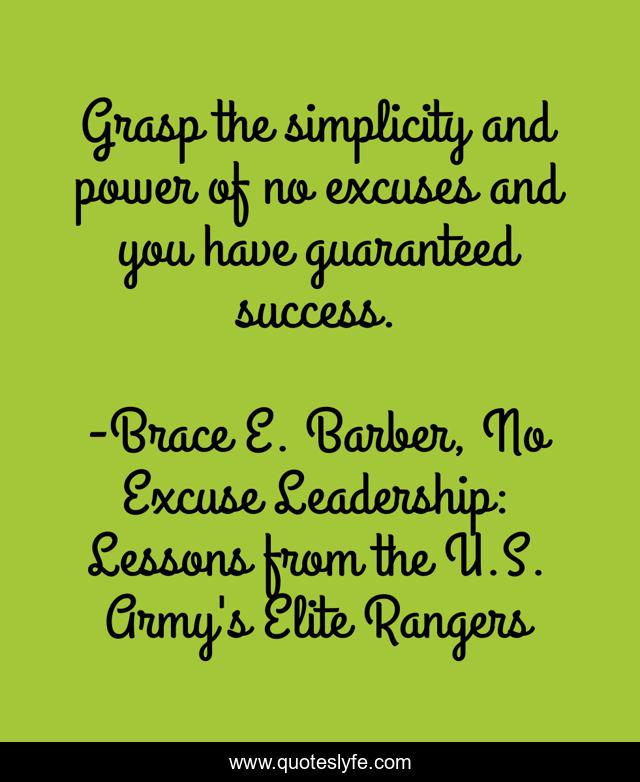 Grasp the simplicity and power of no excuses and you have guaranteed success.