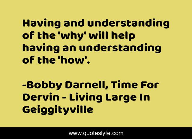 Having and understanding of the 'why' will help having an understanding of the 'how'.