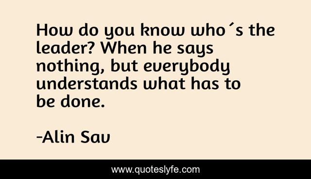 How do you know who´s the leader? When he says nothing, but everybody understands what has to be done.