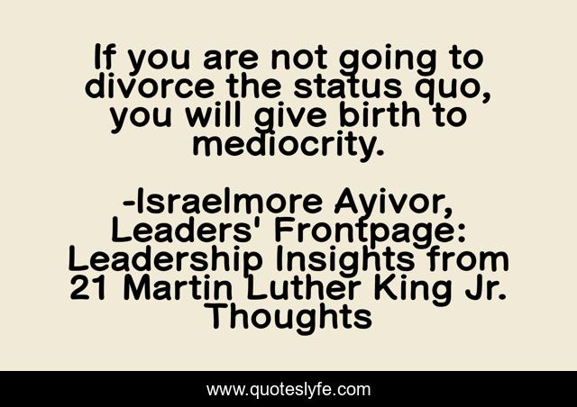 If you are not going to divorce the status quo, you will give birth to mediocrity.