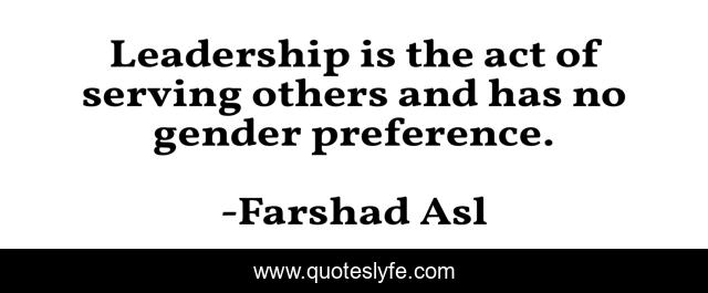 Leadership is the act of serving others and has no gender preference.