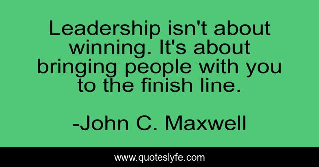 Leadership isn't about winning. It's about bringing people with you to the finish line.