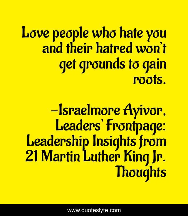 Love people who hate you and their hatred won’t get grounds to gain roots.