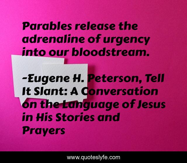 Parables release the adrenaline of urgency into our bloodstream.