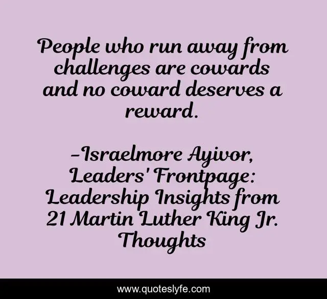 People who run away from challenges are cowards and no coward deserves a reward.