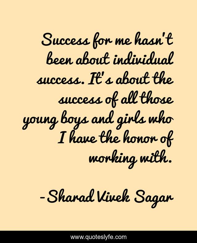 Success for me hasn't been about individual success. It's about the success of all those young boys and girls who I have the honor of working with.