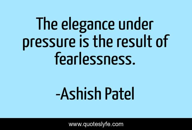 The elegance under pressure is the result of fearlessness.