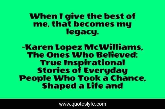 When I give the best of me, that becomes my legacy.