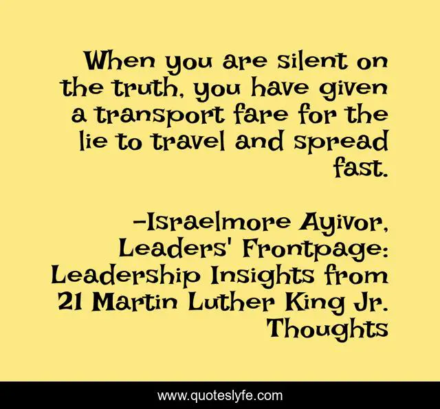 When you are silent on the truth, you have given a transport fare for the lie to travel and spread fast.