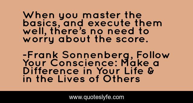 When you master the basics, and execute them well, there’s no need to worry about the score.