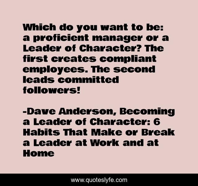 Which do you want to be: a proficient manager or a Leader of Character? The first creates compliant employees. The second leads committed followers!