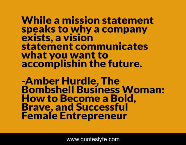 While a mission statement speaks to why a company exists, a vision statement communicates what you want to accomplishin the future.