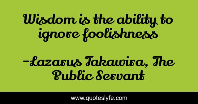 Wisdom is the ability to ignore foolishness