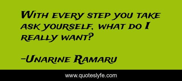 With every step you take ask yourself, what do I really want?