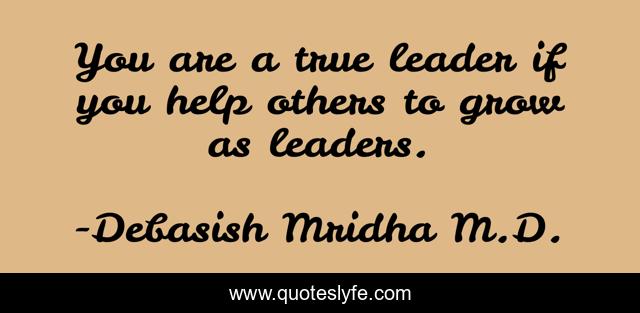You are a true leader if you help others to grow as leaders.