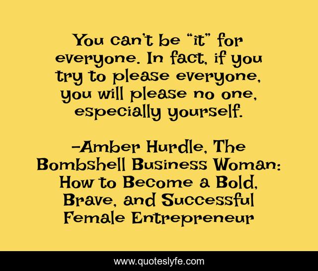 You can’t be “it” for everyone. In fact, if you try to please everyone, you will please no one, especially yourself.