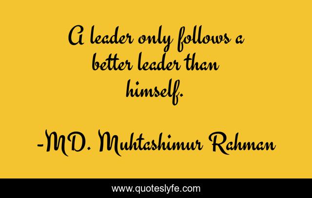 A leader only follows a better leader than himself.
