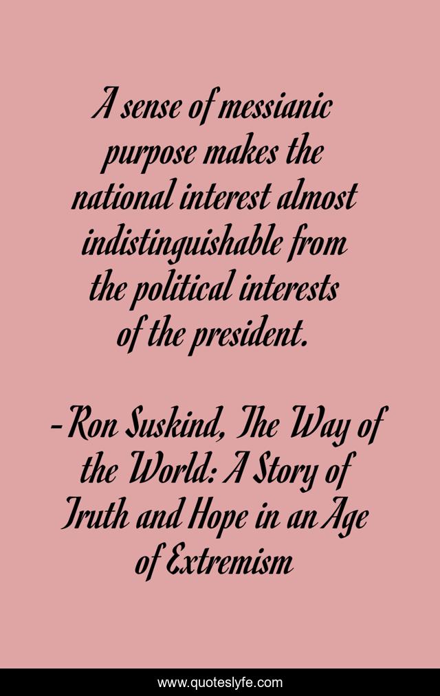 A sense of messianic purpose makes the national interest almost indistinguishable from the political interests of the president.