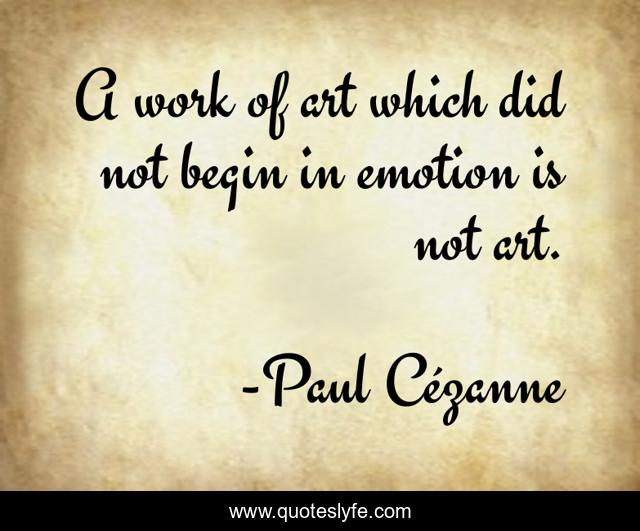 A work of art which did not begin in emotion is not art.