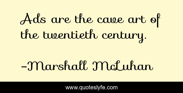 Ads are the cave art of the twentieth century.