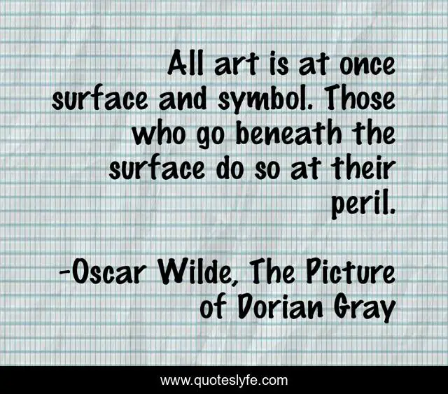 All art is at once surface and symbol. Those who go beneath the surface do so at their peril.