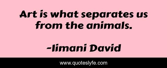 Art is what separates us from the animals.