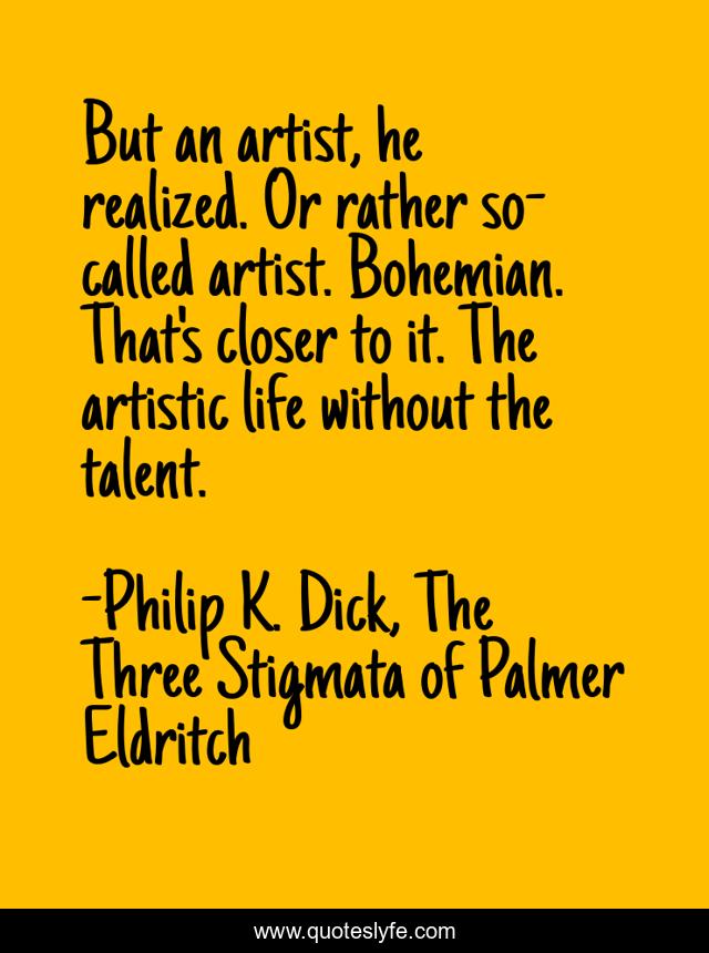 But an artist, he realized. Or rather so-called artist. Bohemian. That's closer to it. The artistic life without the talent.