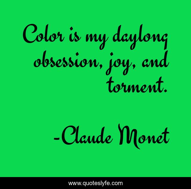 Color is my daylong obsession, joy, and torment.