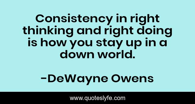 Consistency in right thinking and right doing is how you stay up in a down world.