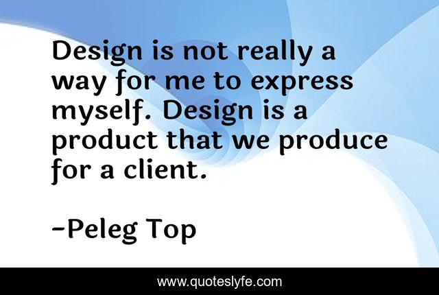 Design is not really a way for me to express myself. Design is a product that we produce for a client.
