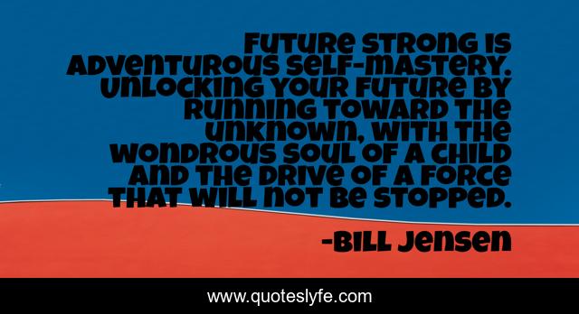 Future strong is adventurous self-mastery. Unlocking your future by running toward the unknown, with the wondrous soul of a child and the drive of a force that will not be stopped.