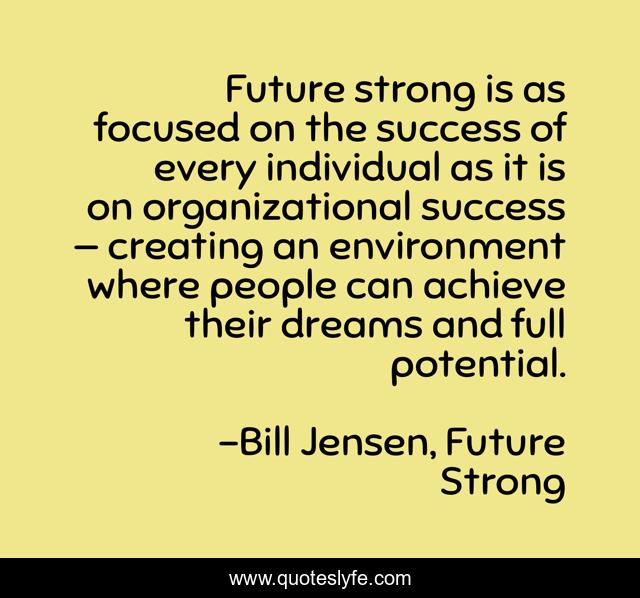 Future strong is as focused on the success of every individual as it is on organizational success — creating an environment where people can achieve their dreams and full potential.