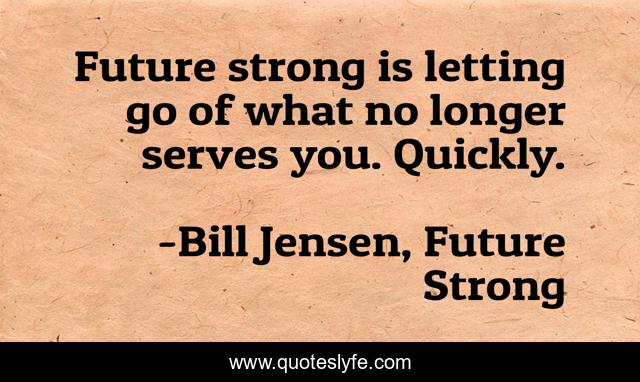 Future strong is letting go of what no longer serves you. Quickly.